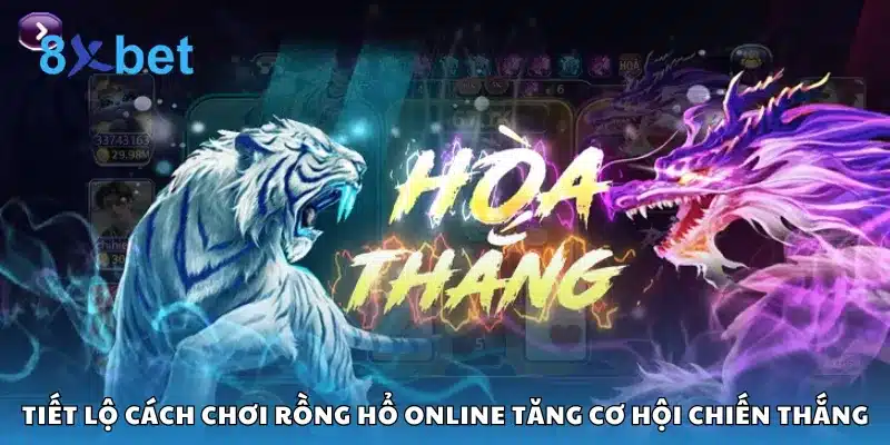 Tiết lộ cách chơi Rồng Hổ online tăng cơ hội chiến thắng