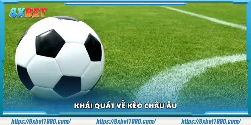 Tổng quan những điểm cơ bản về kèo Châu Âu